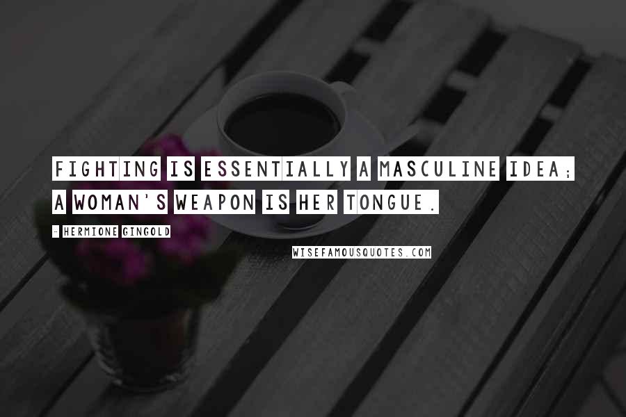 Hermione Gingold Quotes: Fighting is essentially a masculine idea; a woman's weapon is her tongue.