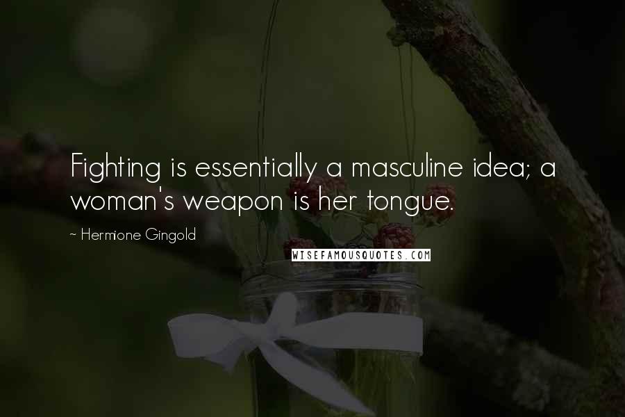 Hermione Gingold Quotes: Fighting is essentially a masculine idea; a woman's weapon is her tongue.