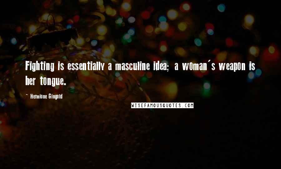 Hermione Gingold Quotes: Fighting is essentially a masculine idea; a woman's weapon is her tongue.