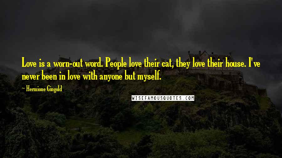 Hermione Gingold Quotes: Love is a worn-out word. People love their cat, they love their house. I've never been in love with anyone but myself.