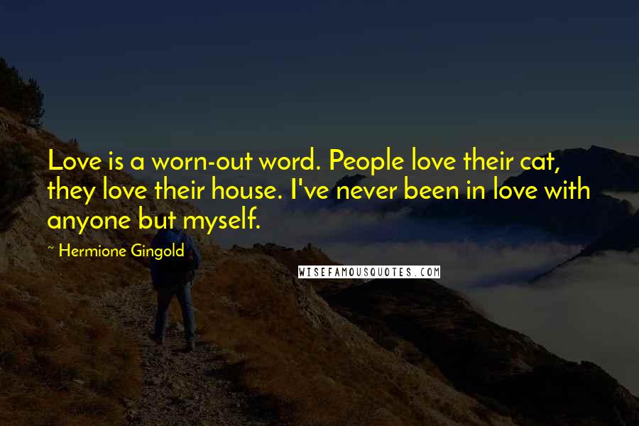 Hermione Gingold Quotes: Love is a worn-out word. People love their cat, they love their house. I've never been in love with anyone but myself.