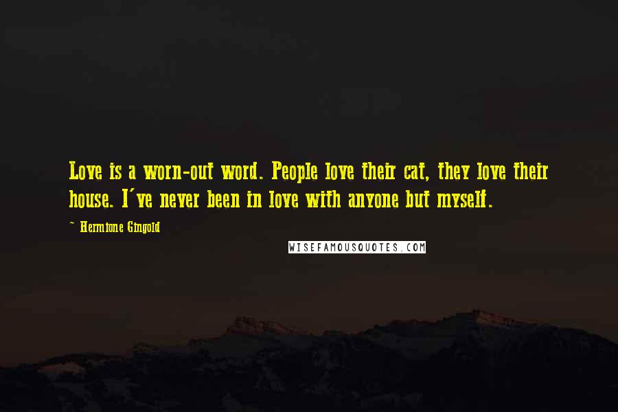Hermione Gingold Quotes: Love is a worn-out word. People love their cat, they love their house. I've never been in love with anyone but myself.