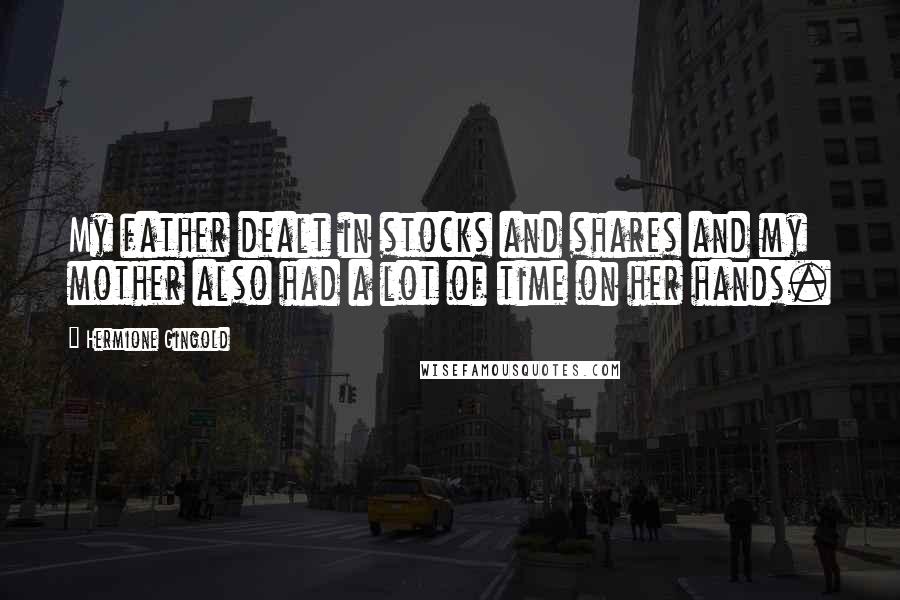 Hermione Gingold Quotes: My father dealt in stocks and shares and my mother also had a lot of time on her hands.