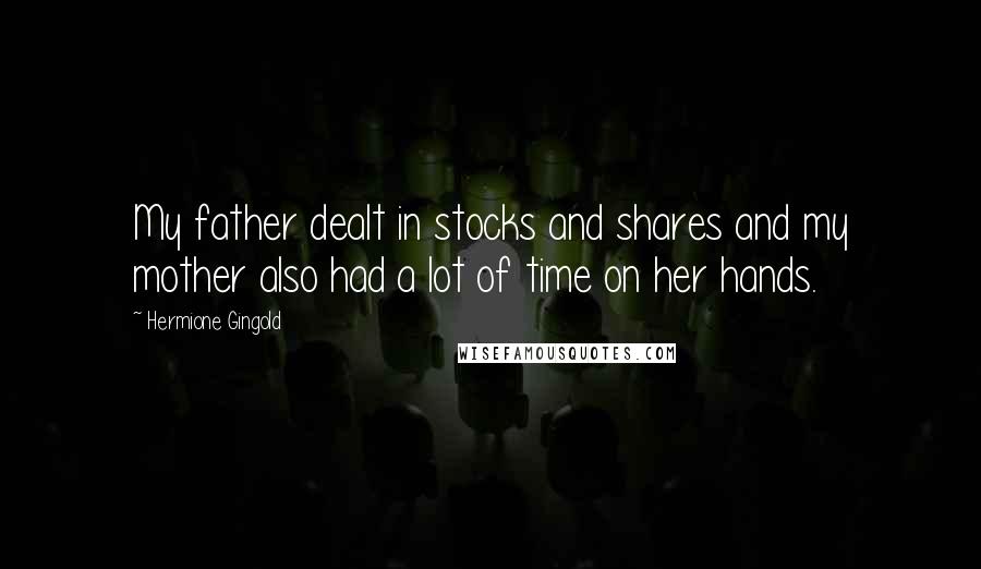 Hermione Gingold Quotes: My father dealt in stocks and shares and my mother also had a lot of time on her hands.