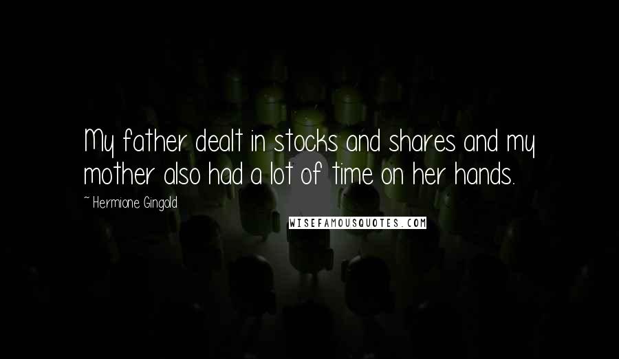 Hermione Gingold Quotes: My father dealt in stocks and shares and my mother also had a lot of time on her hands.