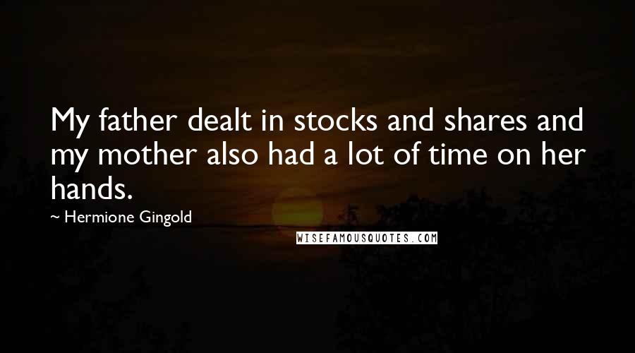 Hermione Gingold Quotes: My father dealt in stocks and shares and my mother also had a lot of time on her hands.