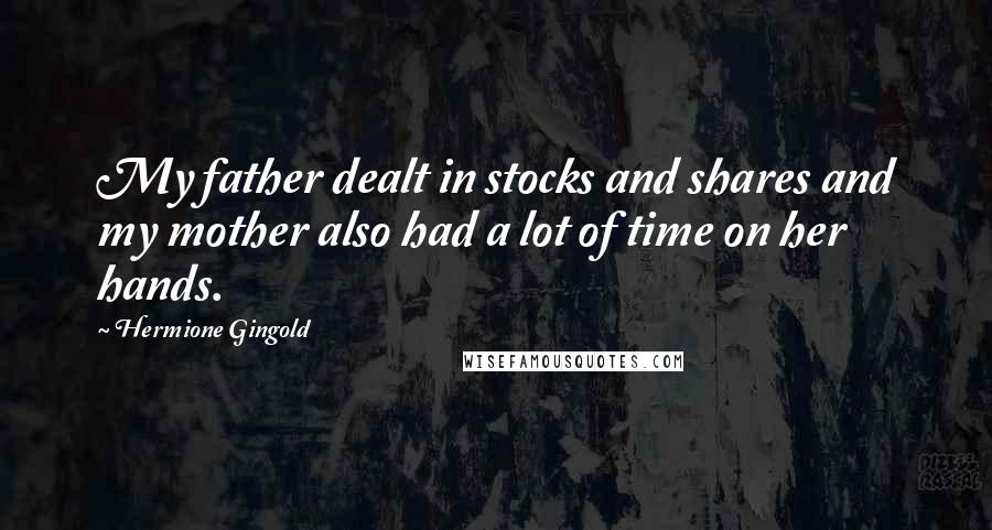 Hermione Gingold Quotes: My father dealt in stocks and shares and my mother also had a lot of time on her hands.