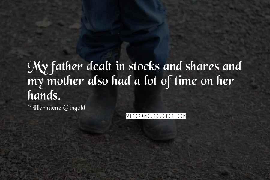 Hermione Gingold Quotes: My father dealt in stocks and shares and my mother also had a lot of time on her hands.