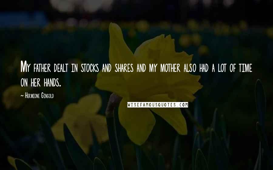 Hermione Gingold Quotes: My father dealt in stocks and shares and my mother also had a lot of time on her hands.