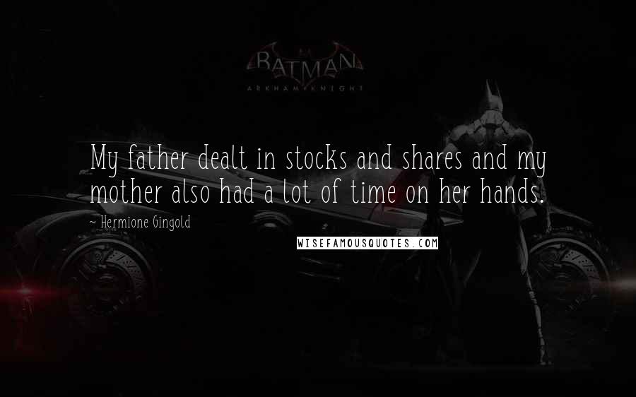 Hermione Gingold Quotes: My father dealt in stocks and shares and my mother also had a lot of time on her hands.