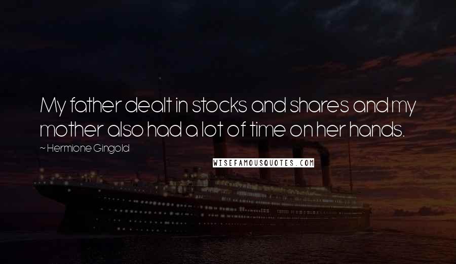 Hermione Gingold Quotes: My father dealt in stocks and shares and my mother also had a lot of time on her hands.