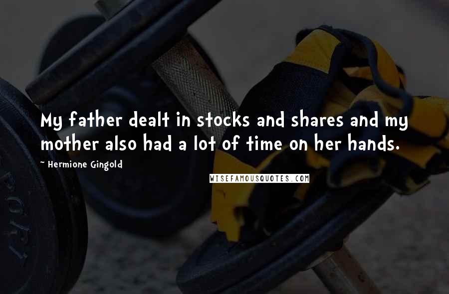 Hermione Gingold Quotes: My father dealt in stocks and shares and my mother also had a lot of time on her hands.