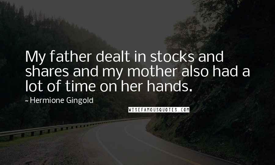 Hermione Gingold Quotes: My father dealt in stocks and shares and my mother also had a lot of time on her hands.