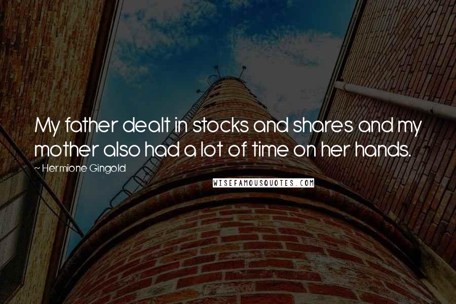 Hermione Gingold Quotes: My father dealt in stocks and shares and my mother also had a lot of time on her hands.