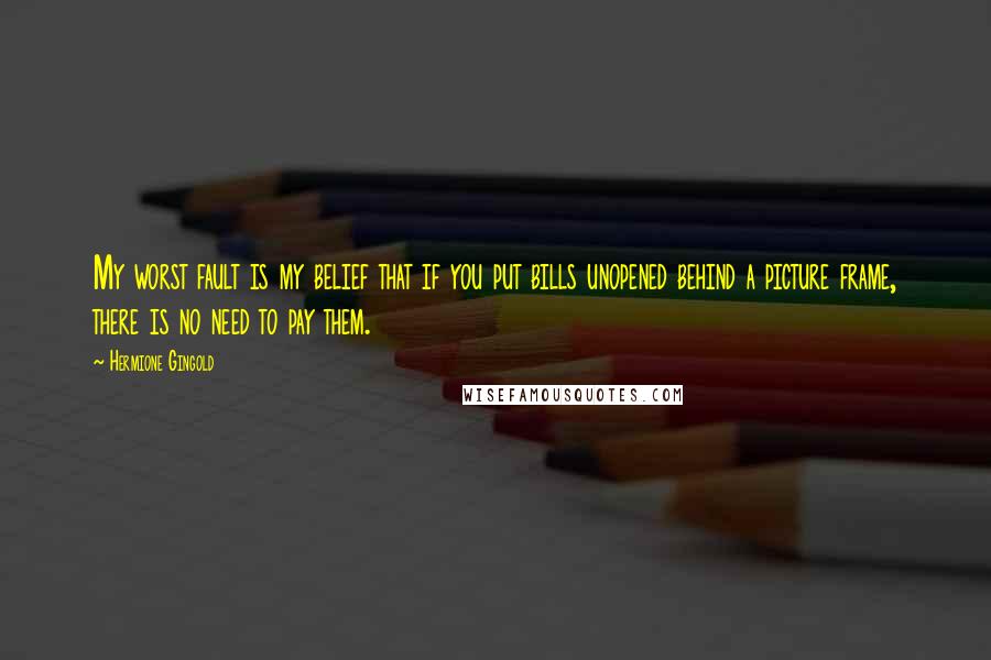 Hermione Gingold Quotes: My worst fault is my belief that if you put bills unopened behind a picture frame, there is no need to pay them.