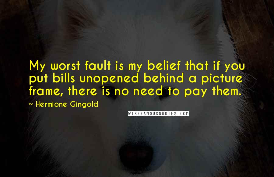 Hermione Gingold Quotes: My worst fault is my belief that if you put bills unopened behind a picture frame, there is no need to pay them.