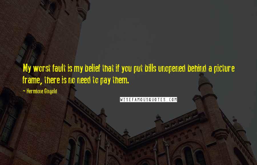 Hermione Gingold Quotes: My worst fault is my belief that if you put bills unopened behind a picture frame, there is no need to pay them.