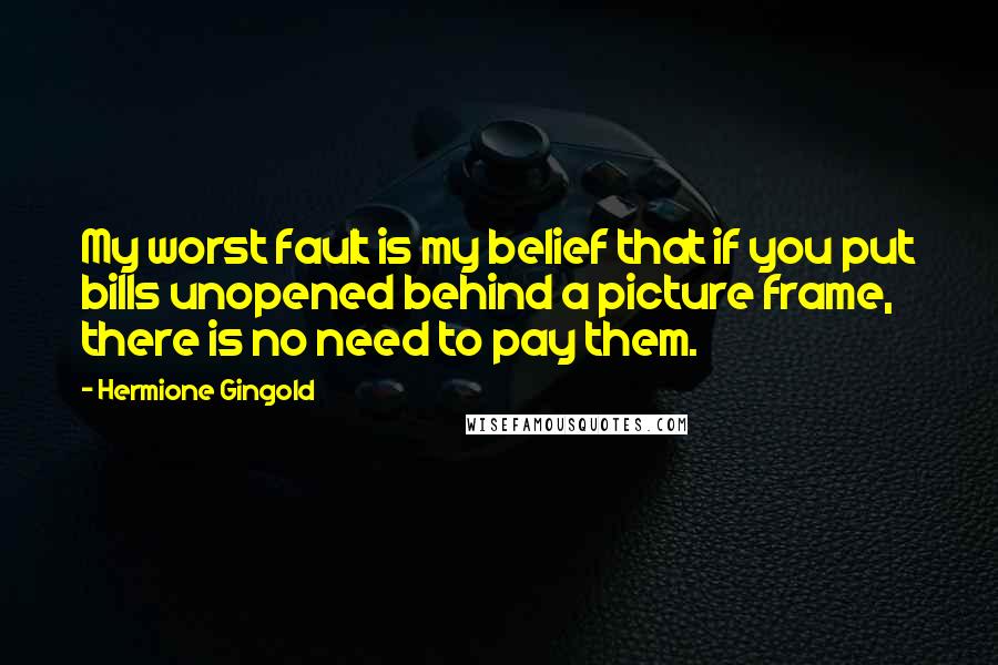 Hermione Gingold Quotes: My worst fault is my belief that if you put bills unopened behind a picture frame, there is no need to pay them.