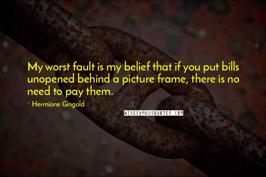 Hermione Gingold Quotes: My worst fault is my belief that if you put bills unopened behind a picture frame, there is no need to pay them.