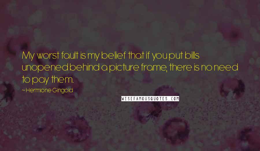 Hermione Gingold Quotes: My worst fault is my belief that if you put bills unopened behind a picture frame, there is no need to pay them.