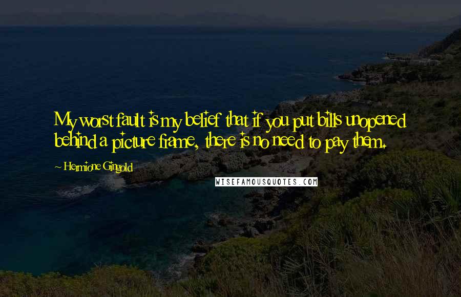 Hermione Gingold Quotes: My worst fault is my belief that if you put bills unopened behind a picture frame, there is no need to pay them.