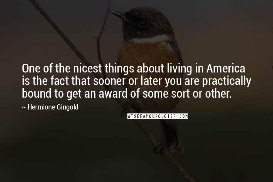 Hermione Gingold Quotes: One of the nicest things about living in America is the fact that sooner or later you are practically bound to get an award of some sort or other.