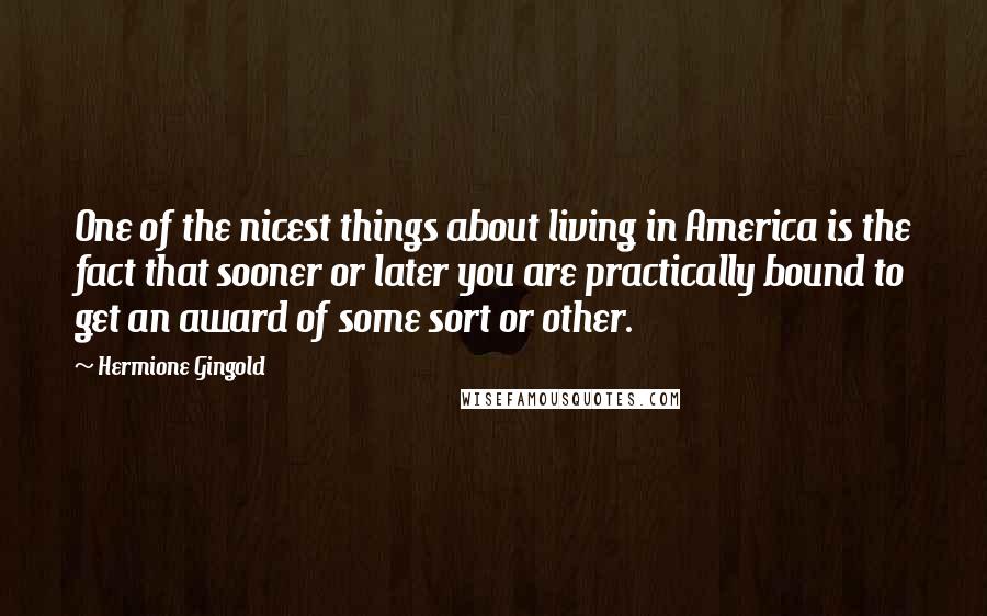 Hermione Gingold Quotes: One of the nicest things about living in America is the fact that sooner or later you are practically bound to get an award of some sort or other.