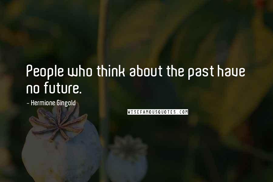 Hermione Gingold Quotes: People who think about the past have no future.