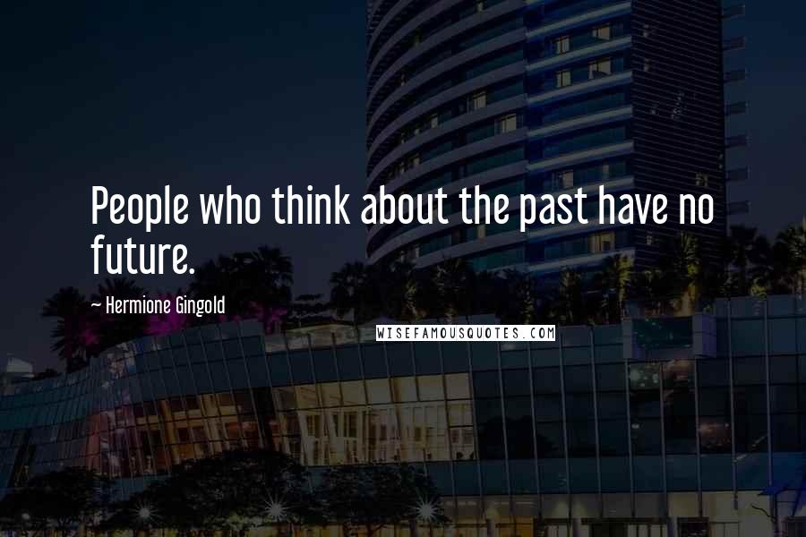 Hermione Gingold Quotes: People who think about the past have no future.