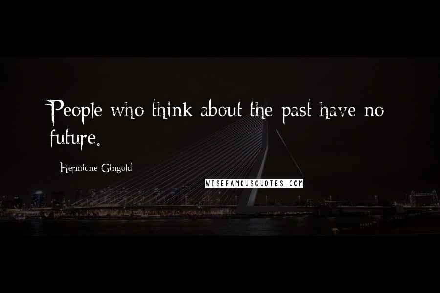 Hermione Gingold Quotes: People who think about the past have no future.