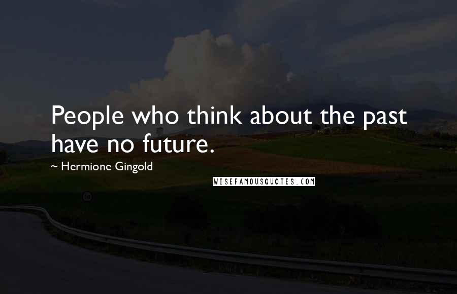 Hermione Gingold Quotes: People who think about the past have no future.