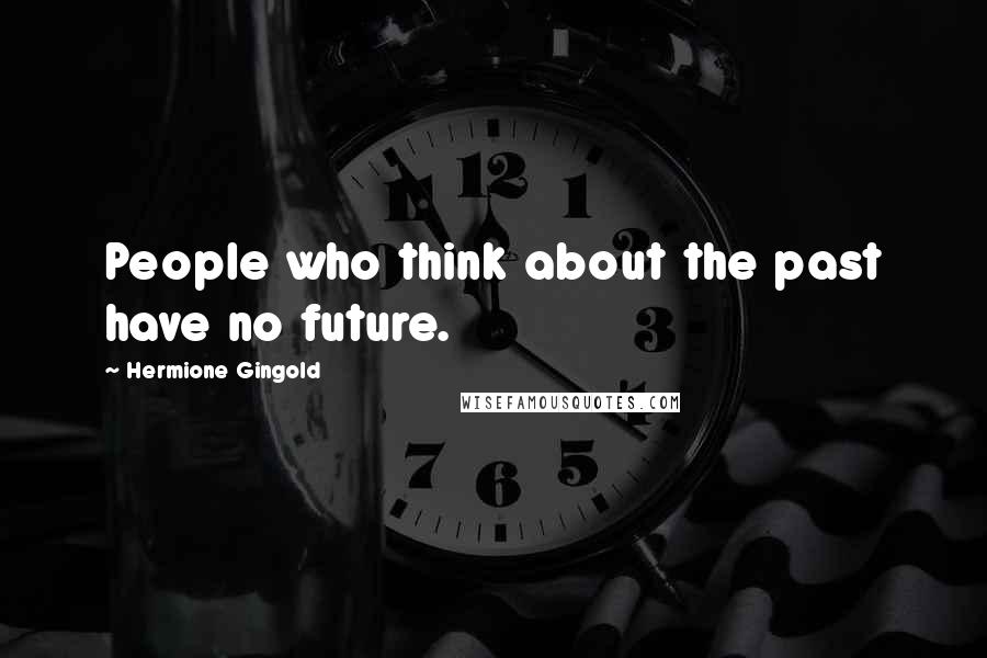 Hermione Gingold Quotes: People who think about the past have no future.