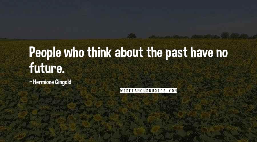 Hermione Gingold Quotes: People who think about the past have no future.