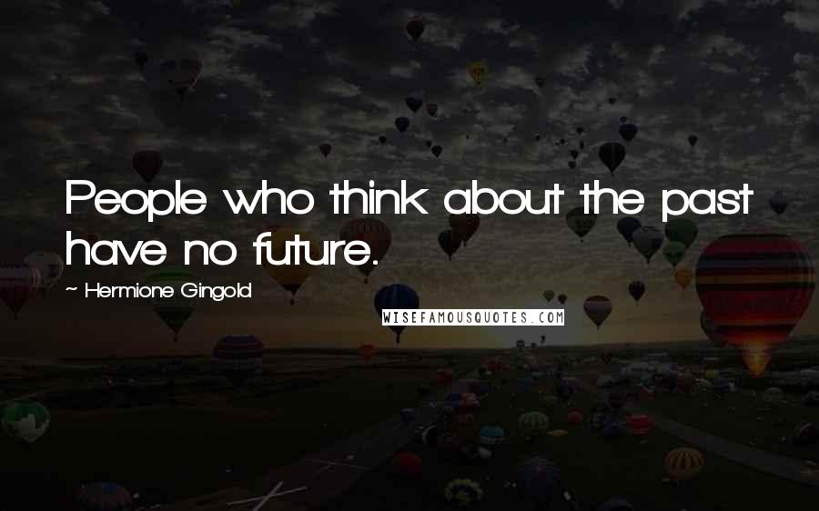 Hermione Gingold Quotes: People who think about the past have no future.