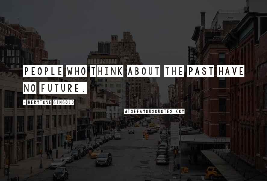 Hermione Gingold Quotes: People who think about the past have no future.