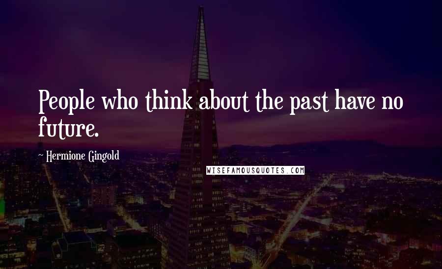 Hermione Gingold Quotes: People who think about the past have no future.