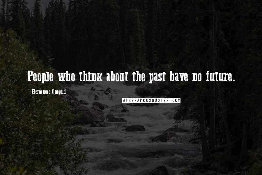 Hermione Gingold Quotes: People who think about the past have no future.