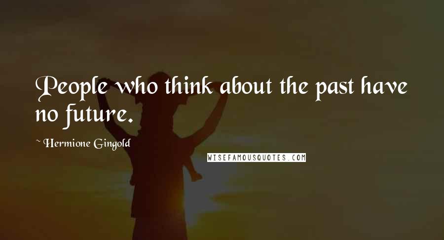 Hermione Gingold Quotes: People who think about the past have no future.