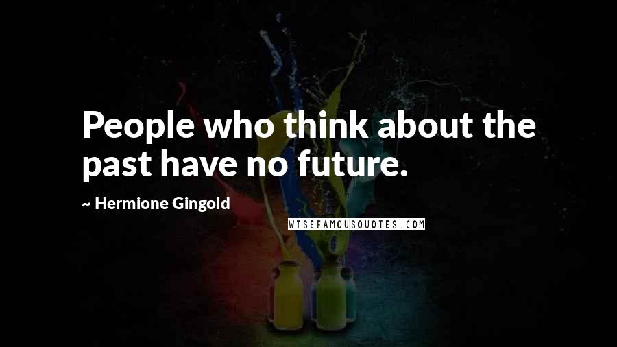 Hermione Gingold Quotes: People who think about the past have no future.