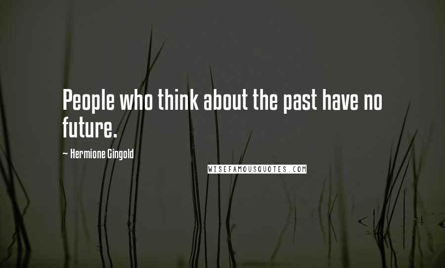 Hermione Gingold Quotes: People who think about the past have no future.