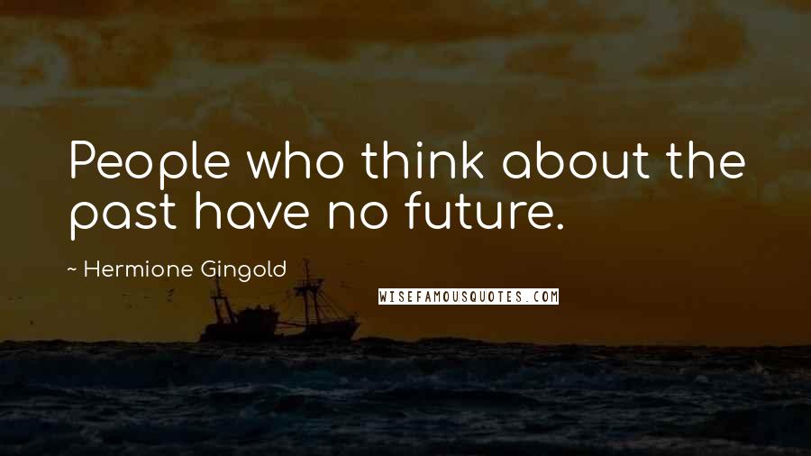 Hermione Gingold Quotes: People who think about the past have no future.