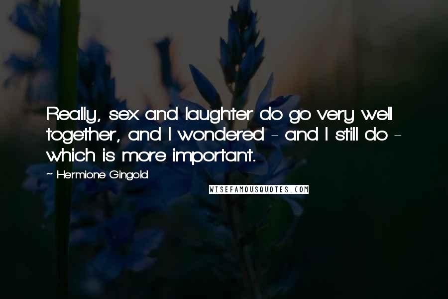 Hermione Gingold Quotes: Really, sex and laughter do go very well together, and I wondered - and I still do - which is more important.