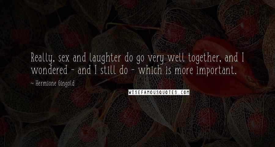 Hermione Gingold Quotes: Really, sex and laughter do go very well together, and I wondered - and I still do - which is more important.