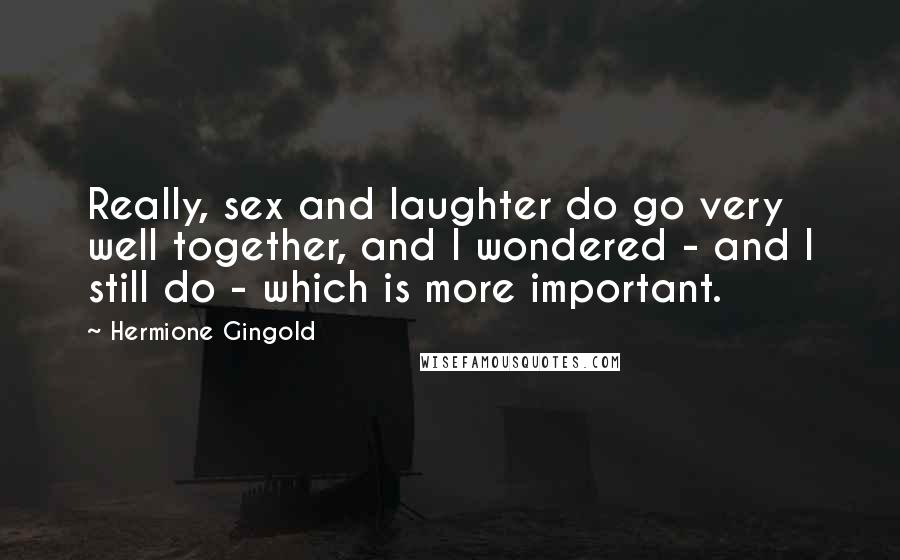 Hermione Gingold Quotes: Really, sex and laughter do go very well together, and I wondered - and I still do - which is more important.