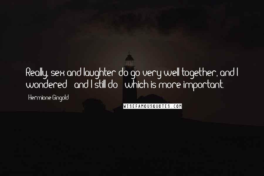 Hermione Gingold Quotes: Really, sex and laughter do go very well together, and I wondered - and I still do - which is more important.