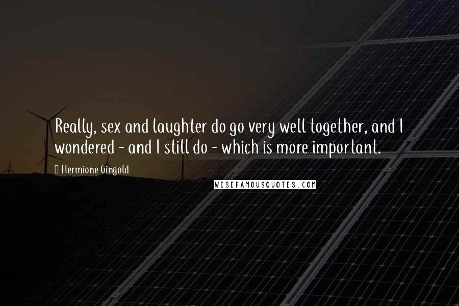 Hermione Gingold Quotes: Really, sex and laughter do go very well together, and I wondered - and I still do - which is more important.