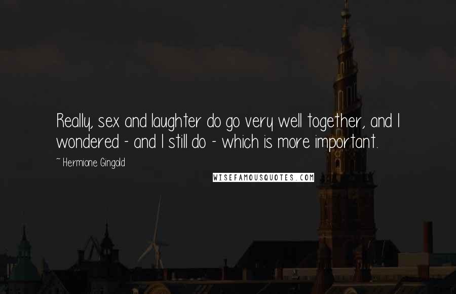 Hermione Gingold Quotes: Really, sex and laughter do go very well together, and I wondered - and I still do - which is more important.