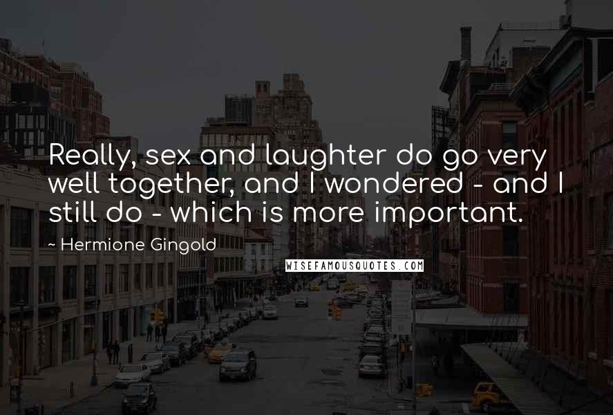 Hermione Gingold Quotes: Really, sex and laughter do go very well together, and I wondered - and I still do - which is more important.