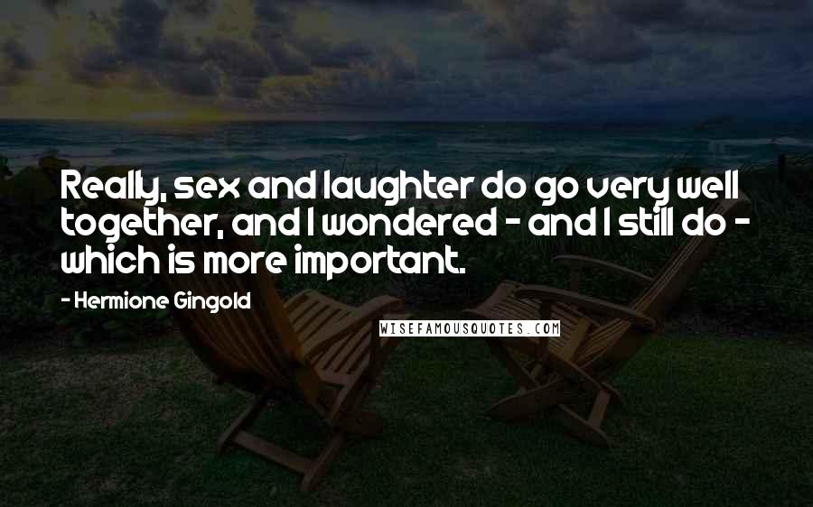 Hermione Gingold Quotes: Really, sex and laughter do go very well together, and I wondered - and I still do - which is more important.