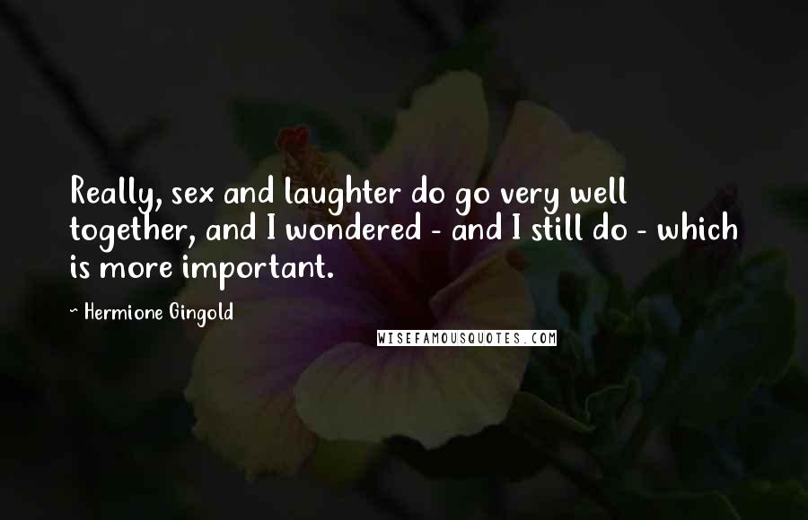 Hermione Gingold Quotes: Really, sex and laughter do go very well together, and I wondered - and I still do - which is more important.